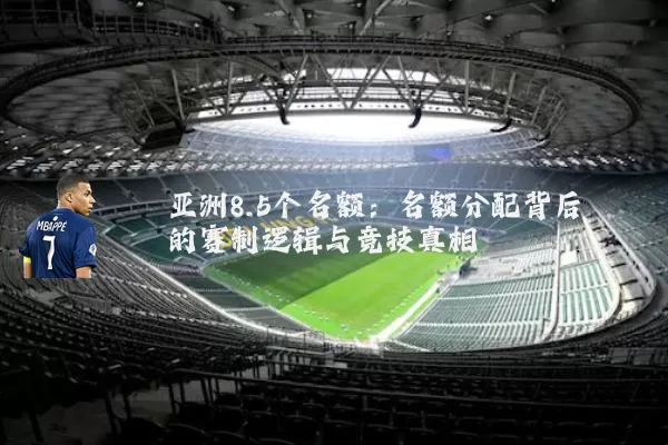 亚洲8.5个名额:名额分配背后的赛制逻辑与竞技真相