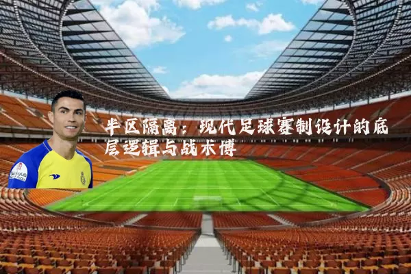 半区隔离：现代足球赛制设计的底层逻辑与战术博弈