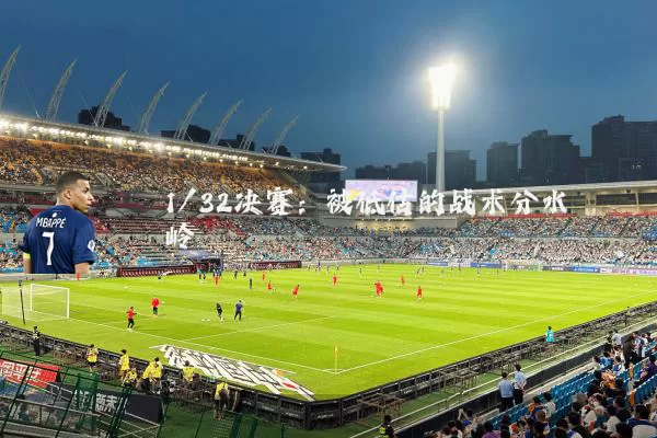 1/32决赛：被低估的战术分水岭