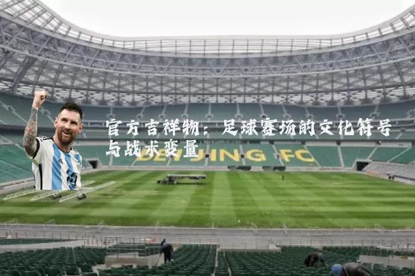 官方吉祥物:足球赛场的文化符号与战术变量
