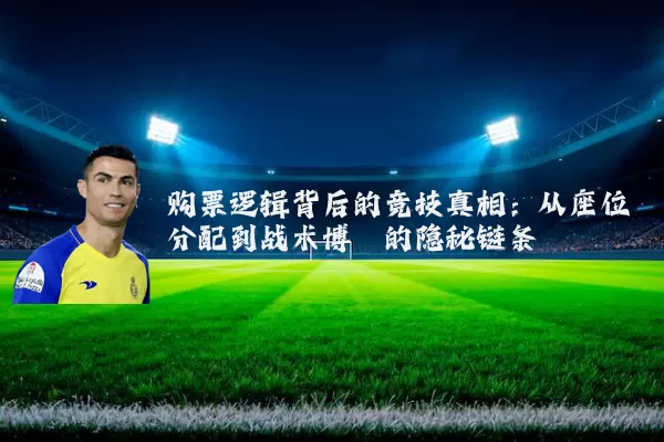 购票逻辑背后的竞技真相：从座位分配到战术博弈的隐秘链条
