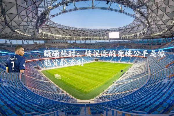 精确补时:被误读的竞技公平与体能分配法则