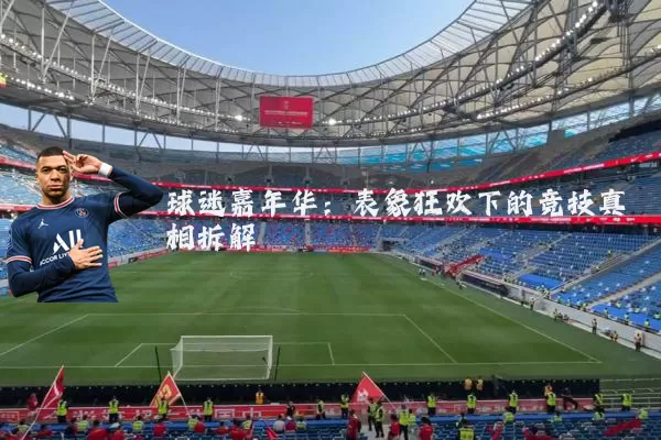 球迷嘉年华：表象狂欢下的竞技真相拆解