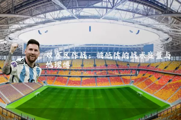 双赛区作战：被低估的战术变量与地理博弈