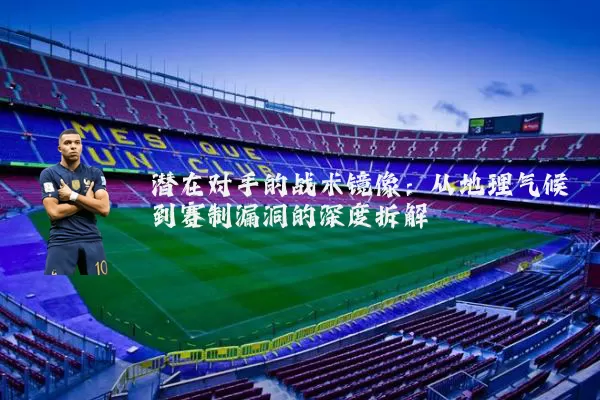 潜在对手的战术镜像:从地理气候到赛制漏洞的深度拆解