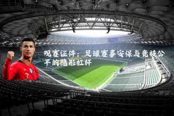 观赛证件：足球赛事安保与竞技公平的隐形杠杆