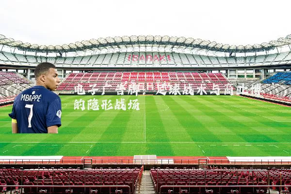 电子广告牌：足球战术与商业博弈的隐形战场