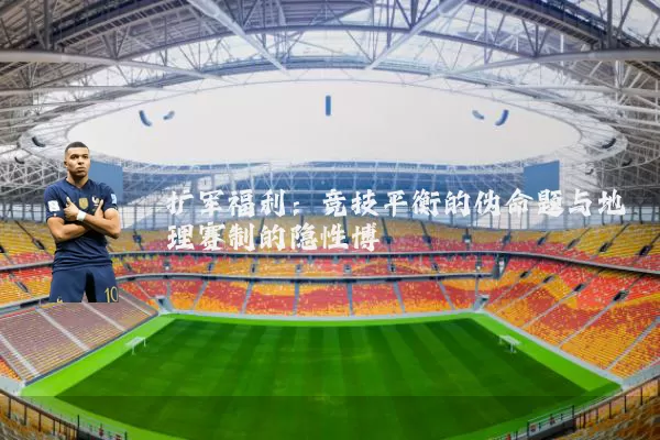 扩军福利:竞技平衡的伪命题与地理赛制的隐性博弈