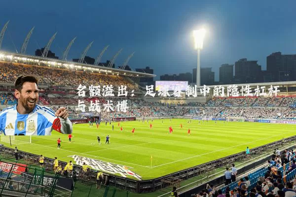 名额溢出：足球赛制中的隐性杠杆与战术博弈