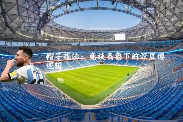 帽子戏法：竞技表象下的深层博弈逻辑