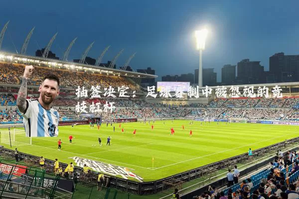 抽签决定:足球赛制中被忽视的竞技杠杆