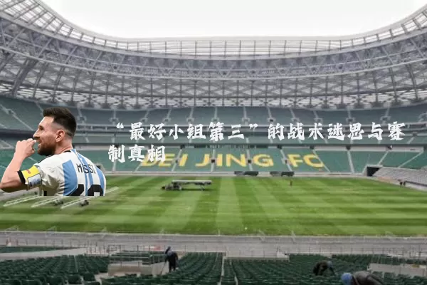 “最好小组第三”的战术迷思与赛制真相