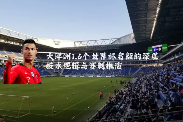大洋洲1.5个世界杯名额的深层技术逻辑与赛制推演