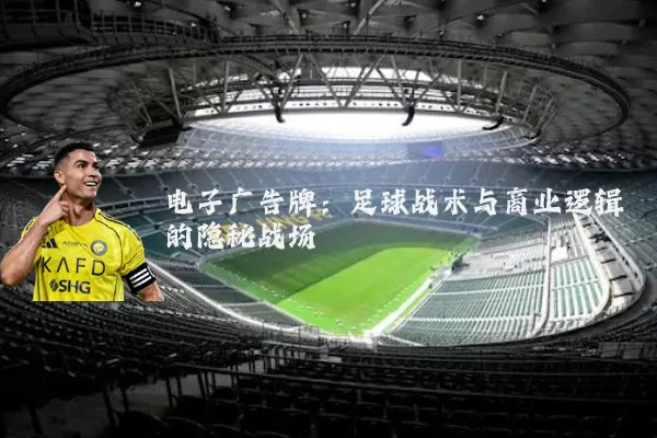 电子广告牌：足球战术与商业逻辑的隐秘战场