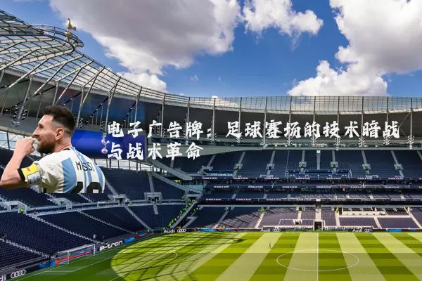 电子广告牌:足球赛场的技术暗战与战术革命