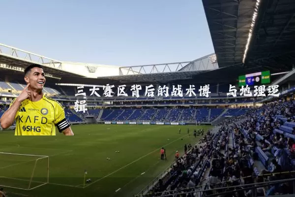 三大赛区背后的战术博弈与地理逻辑