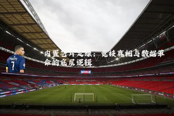内置芯片足球:竞技真相与数据革命的底层逻辑