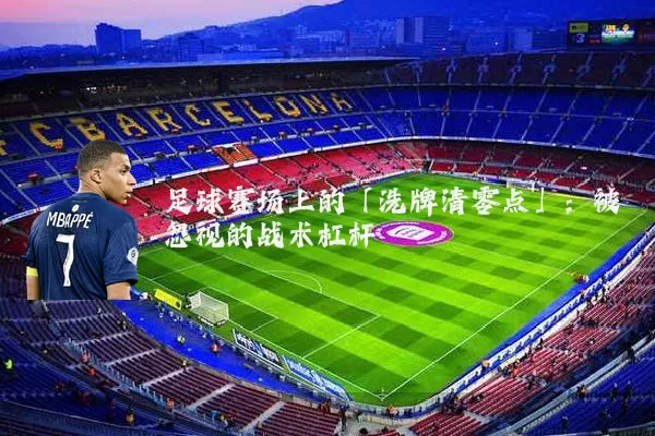 足球赛场上的「洗牌清零点」：被忽视的战术杠杆
