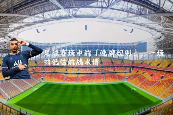 足球赛场中的「洗牌规则」:一场被低估的战术博弈