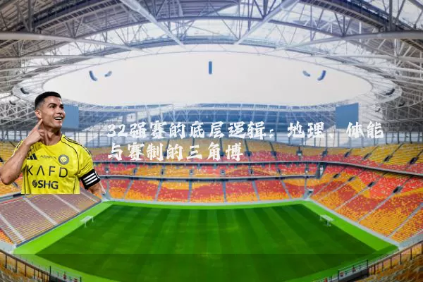 32强赛的底层逻辑：地理、体能与赛制的三角博弈